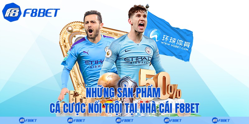 Những sản phẩm cá cược nổi trội tại nhà cái F8bet